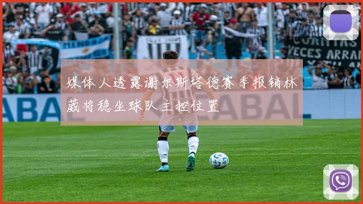 媒体人透露谢尔斯塔德赛季报销林葳将稳坐球队主控位置