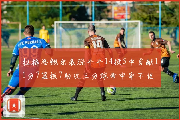 拉梅洛鲍尔表现平平14投5中贡献11分7篮板7助攻三分球命中率不佳