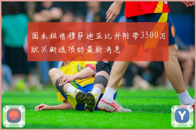 国米租借穆萨迪亚比并附带3500万欧买断选项的最新消息