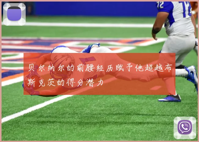 贝尔纳尔的前腰经历赋予他超越布斯克茨的得分潜力