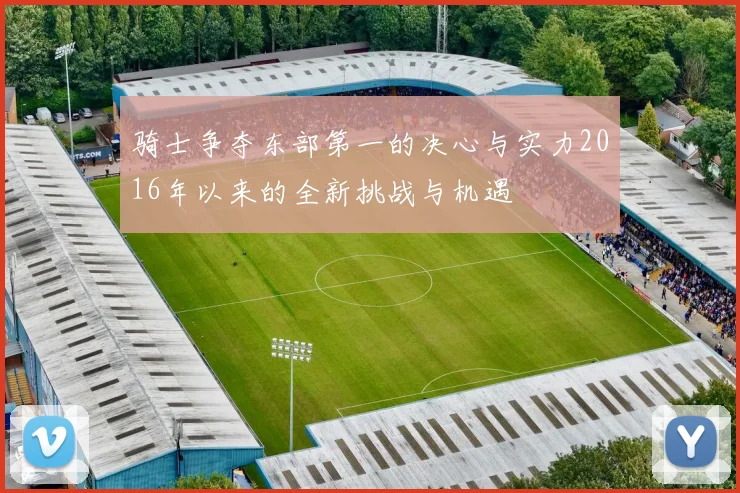 骑士争夺东部第一的决心与实力2016年以来的全新挑战与机遇