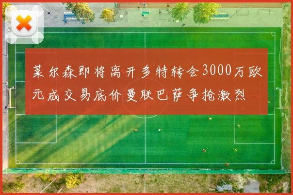 莱尔森即将离开多特转会3000万欧元成交易底价曼联巴萨争抢激烈
