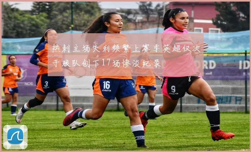 热刺主场失利频繁上赛季英超仅次于狼队创下17场惨淡纪录