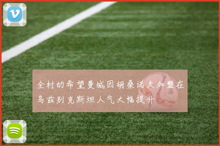 全村的希望曼城因胡桑诺夫加盟在乌兹别克斯坦人气大幅提升