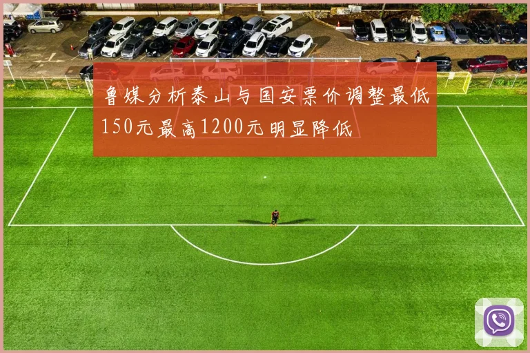 鲁媒分析泰山与国安票价调整最低150元最高1200元明显降低