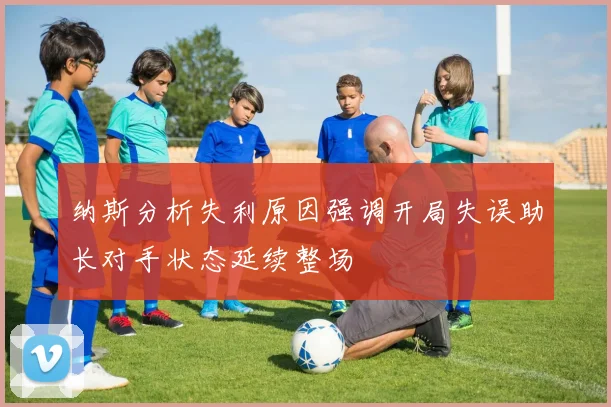 纳斯分析失利原因强调开局失误助长对手状态延续整场