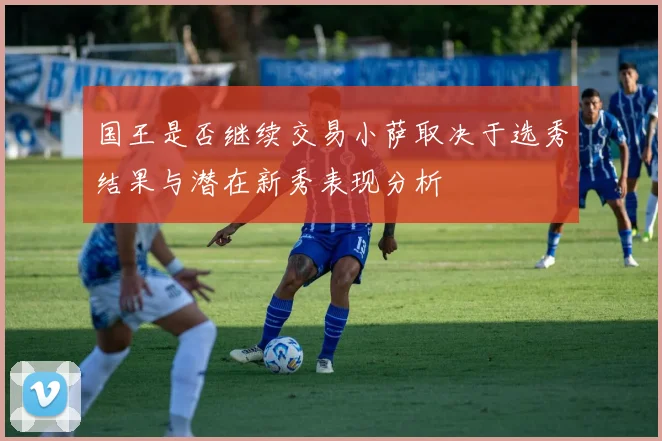 国王是否继续交易小萨取决于选秀结果与潜在新秀表现分析
