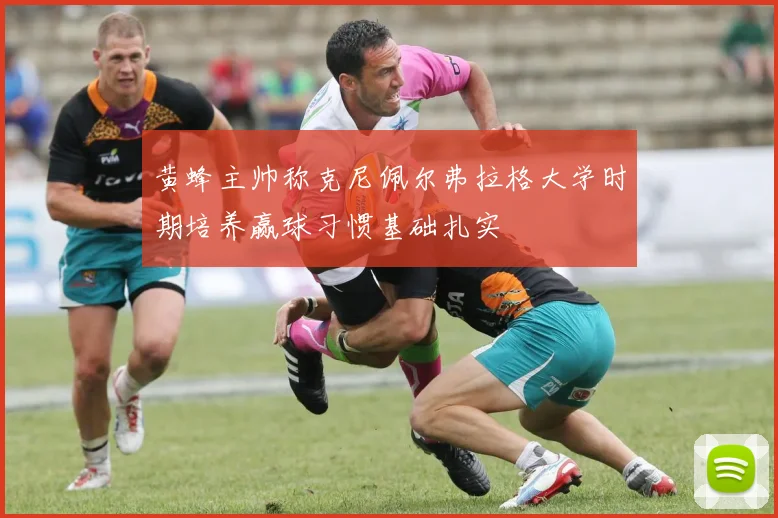 黄蜂主帅称克尼佩尔弗拉格大学时期培养赢球习惯基础扎实