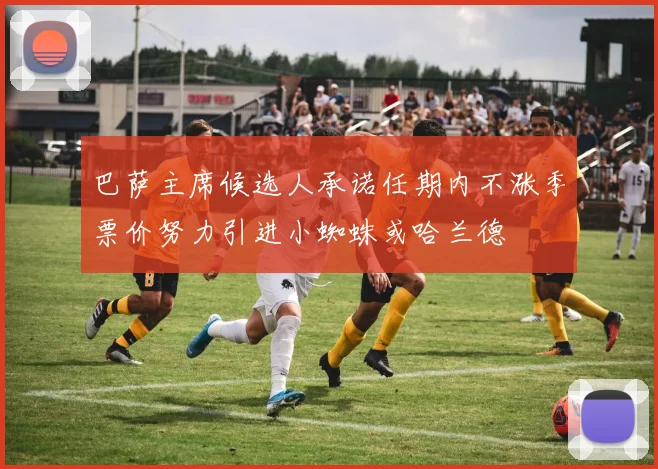 巴萨主席候选人承诺任期内不涨季票价努力引进小蜘蛛或哈兰德