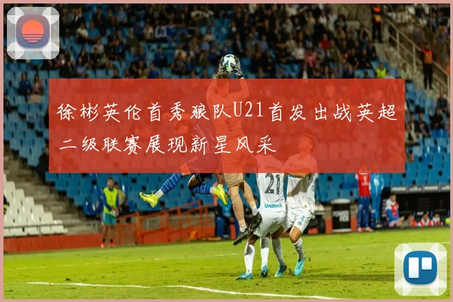 徐彬英伦首秀狼队U21首发出战英超二级联赛展现新星风采