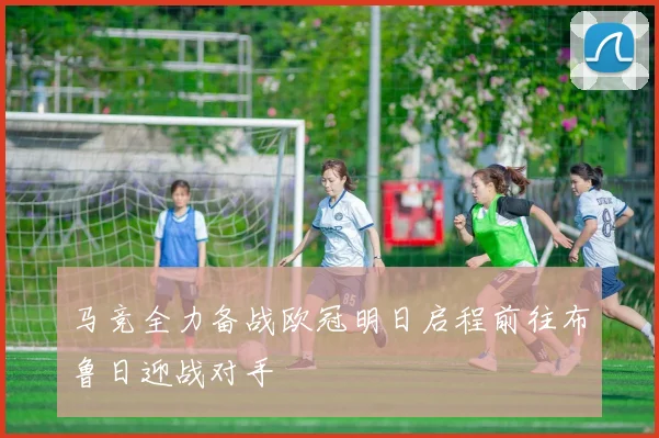 马竞全力备战欧冠明日启程前往布鲁日迎战对手