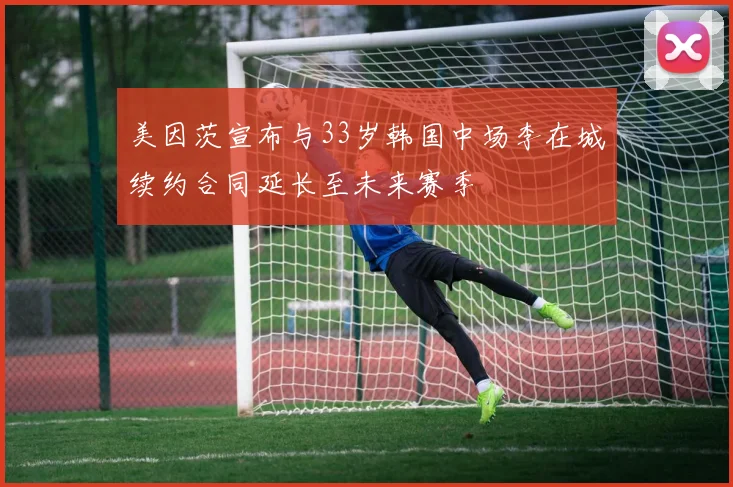 美因茨宣布与33岁韩国中场李在城续约合同延长至未来赛季
