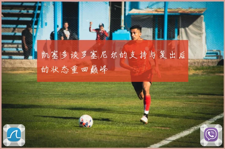 凯塞多谈罗塞尼尔的支持与复出后的状态重回巅峰