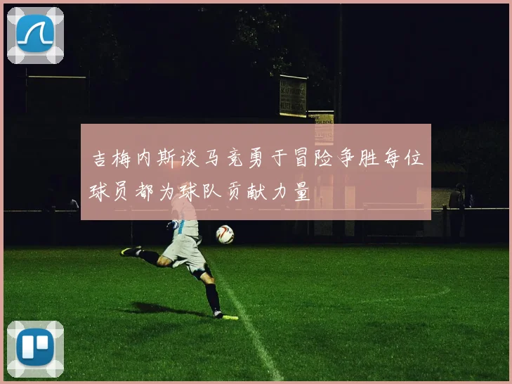吉梅内斯谈马竞勇于冒险争胜每位球员都为球队贡献力量