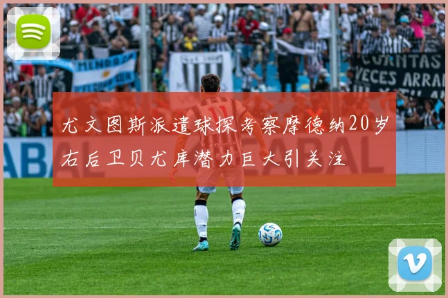 尤文图斯派遣球探考察摩德纳20岁右后卫贝尤库潜力巨大引关注