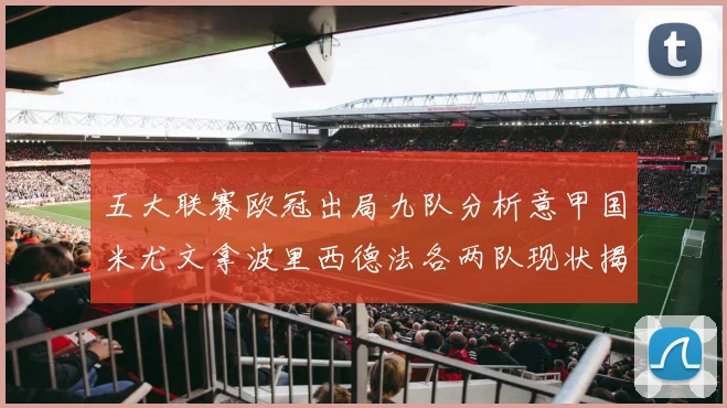五大联赛欧冠出局九队分析意甲国米尤文拿波里西德法各两队现状揭秘