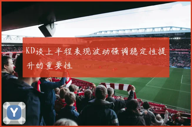 KD谈上半程表现波动强调稳定性提升的重要性