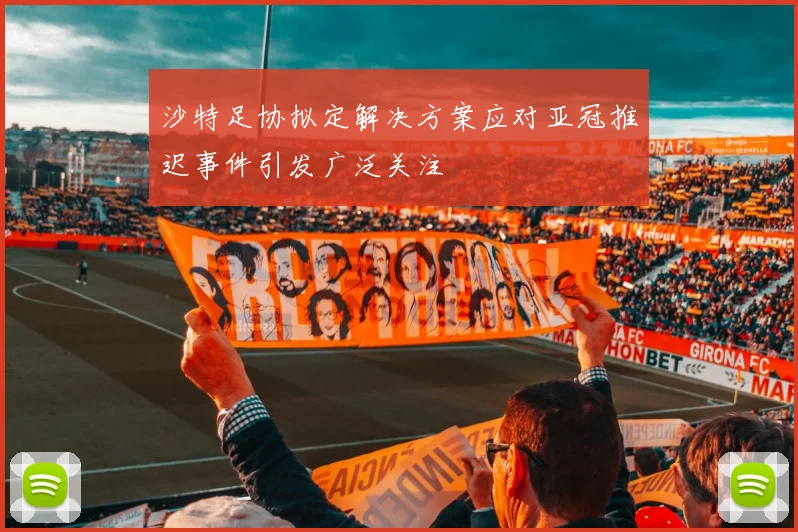 沙特足协拟定解决方案应对亚冠推迟事件引发广泛关注